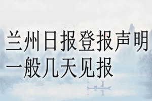 蘭州日報(bào)登報(bào)聲明一般幾天見報(bào)？