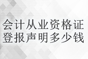 會(huì)計(jì)從業(yè)資格證登報(bào)掛失多少錢(qián)