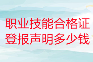 職業(yè)技能合格證登報(bào)掛失多少錢(qián)