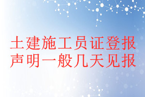 土建施工員證登報(bào)聲明一般幾天見(jiàn)報(bào)