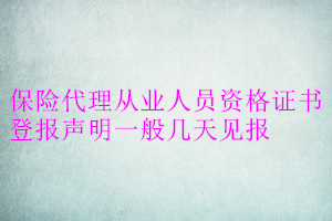保險代理從業人員資格證書登報聲明一般幾天見報