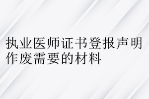執業醫師證書登報聲明作廢需要的材料