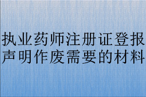 執業藥師注冊證登報聲明作廢需要的材料