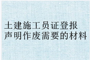 土建施工員證登報(bào)聲明作廢需要的材料