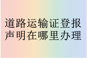 道路運輸證登報聲明在哪里辦理