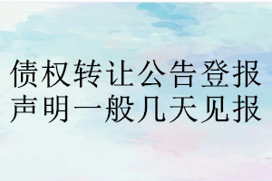 債權(quán)轉(zhuǎn)讓公告登報(bào)聲明一般幾天見報(bào)