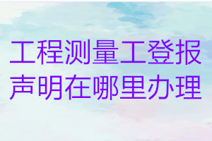 工程測量工登報(bào)聲明在哪里辦理