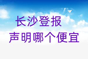 長沙登報聲明哪個便宜