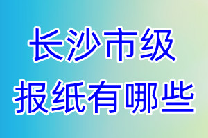 長(zhǎng)沙市級(jí)報(bào)紙有哪些