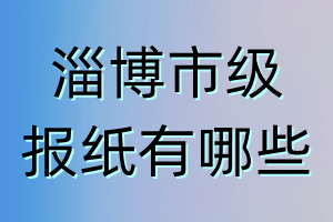 淄博市級(jí)報(bào)紙有哪些