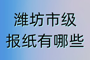 濰坊市級(jí)報(bào)紙有哪些
