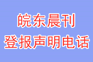 皖東晨刊登報(bào)電話_皖東晨刊登報(bào)聲明電話