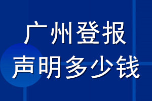 廣州登報聲明多少錢_廣州登報遺失聲明多少錢