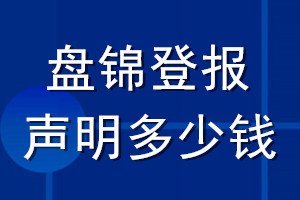 盤(pán)錦登報(bào)聲明多少錢(qián)_盤(pán)錦登報(bào)遺失聲明多少錢(qián)