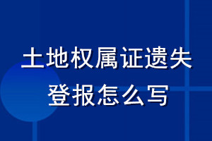 土地權屬證遺失登報怎么寫