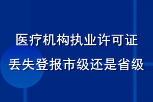 醫(yī)療機(jī)構(gòu)執(zhí)業(yè)許可證丟失登報(bào)市級(jí)還是省級(jí)