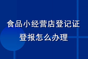 食品小經(jīng)營(yíng)店登記證登報(bào)怎么辦理