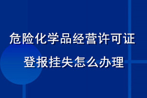 危險(xiǎn)化學(xué)品經(jīng)營(yíng)許可證登報(bào)掛失怎么辦理