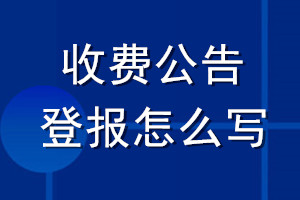 收費(fèi)公告登報(bào)怎么寫