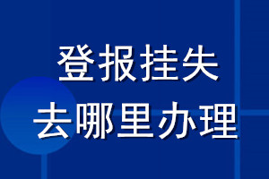 登報(bào)掛失去哪里辦理