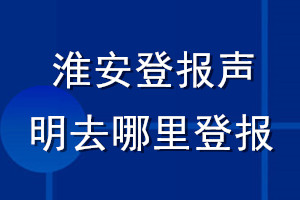 淮安登報(bào)聲明去哪里登報(bào)