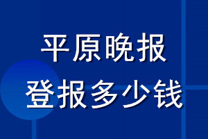 平原晚報(bào)登報(bào)多少錢_平原晚報(bào)登報(bào)掛失費(fèi)用