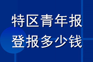 特區(qū)青年報登報多少錢_特區(qū)青年報登報掛失費用