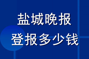 鹽城晚報(bào)登報(bào)多少錢(qián)_鹽城晚報(bào)登報(bào)掛失費(fèi)用